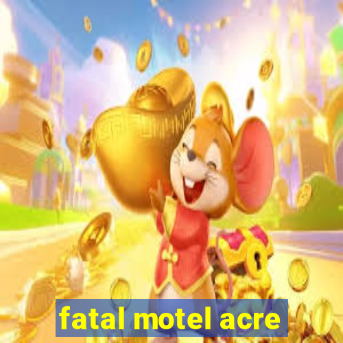 fatal motel acre